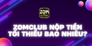 Tìm hiểu Zomclub nộp tiền tối thiểu bao nhiêu?